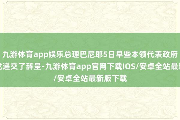 九游体育app娱乐总理巴尼耶5日早些本领代表政府向马克龙递交了辞呈-九游体育app官网下载IOS/安卓全站最新版下载