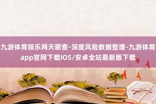 九游体育娱乐网天眼查-深度风险数据整理-九游体育app官网下载IOS/安卓全站最新版下载