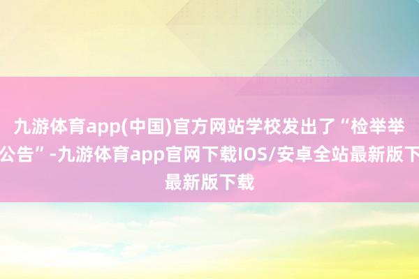 九游体育app(中国)官方网站学校发出了“检举举报公告”-九游体育app官网下载IOS/安卓全站最新版下载