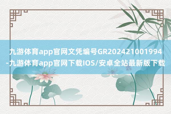 九游体育app官网文凭编号GR202421001994-九游体育app官网下载IOS/安卓全站最新版下载