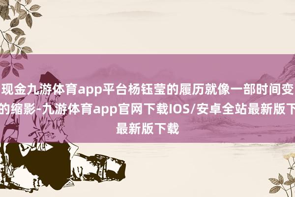 现金九游体育app平台杨钰莹的履历就像一部时间变迁的缩影-九游体育app官网下载IOS/安卓全站最新版下载